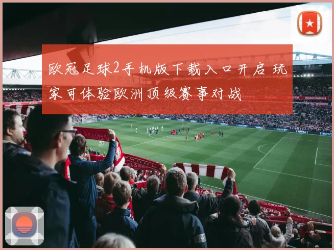 欧冠足球2手机版下载入口开启 玩家可体验欧洲顶级赛事对战