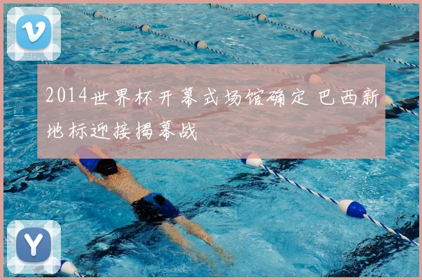2014世界杯开幕式场馆确定 巴西新地标迎接揭幕战