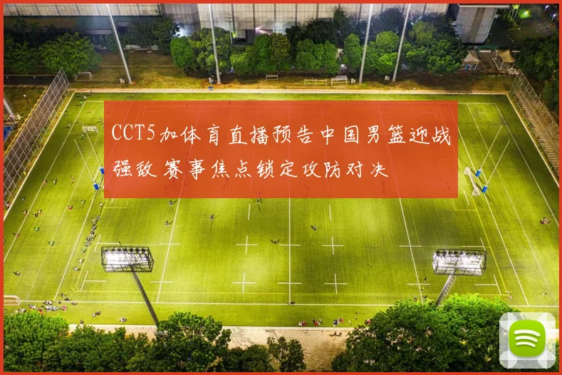 CCT5加体育直播预告中国男篮迎战强敌 赛事焦点锁定攻防对决