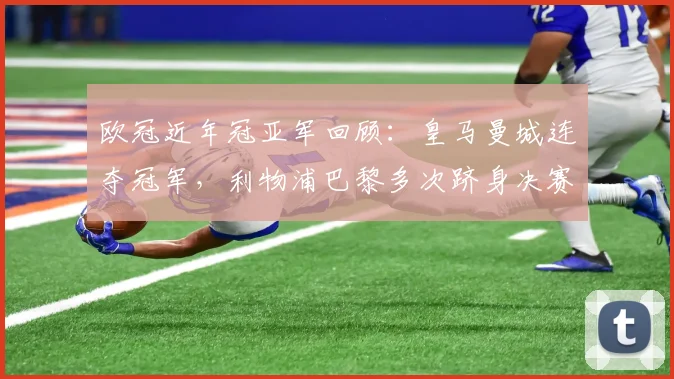 欧冠近年冠亚军回顾:皇马曼城连夺冠军,利物浦巴黎多次跻身决赛