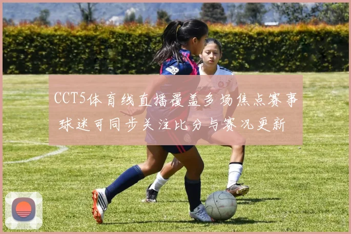 CCT5体育线直播覆盖多场焦点赛事 球迷可同步关注比分与赛况更新