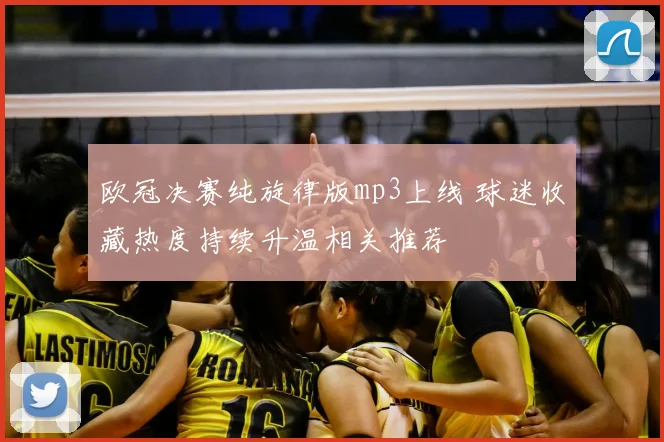 欧冠决赛纯旋律版mp3上线 球迷收藏热度持续升温相关推荐
