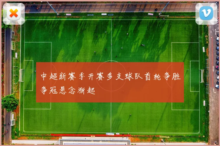中超新赛季开赛多支球队首轮争胜争冠悬念渐起